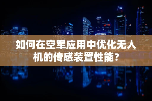 如何在空军应用中优化无人机的传感装置性能？