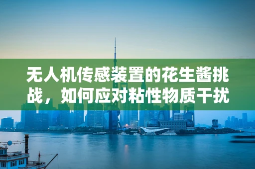 无人机传感装置的花生酱挑战，如何应对粘性物质干扰？