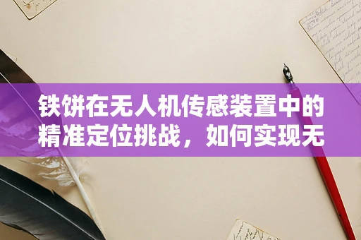 铁饼在无人机传感装置中的精准定位挑战，如何实现无误差追踪？