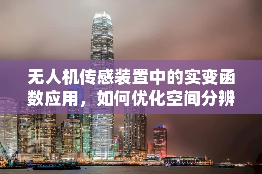 无人机传感装置中的实变函数应用，如何优化空间分辨率与数据精度？