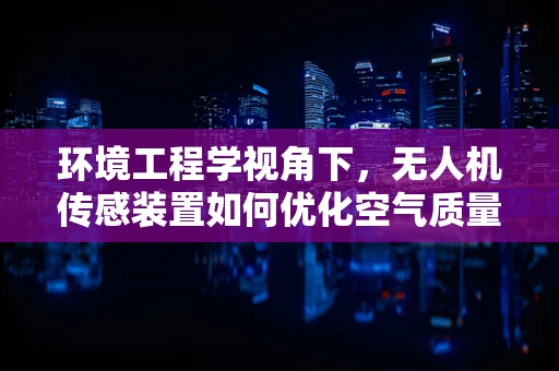 环境工程学视角下，无人机传感装置如何优化空气质量监测？