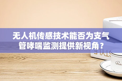 无人机传感技术能否为支气管哮喘监测提供新视角？