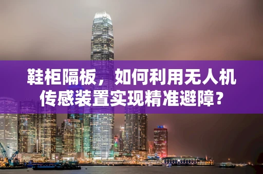 鞋柜隔板，如何利用无人机传感装置实现精准避障？