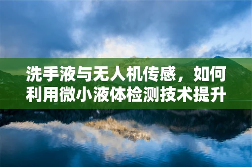 洗手液与无人机传感，如何利用微小液体检测技术提升公共卫生安全？