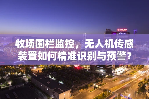 牧场围栏监控，无人机传感装置如何精准识别与预警？