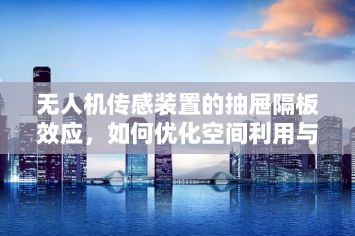 无人机传感装置的抽屉隔板效应，如何优化空间利用与数据精度？