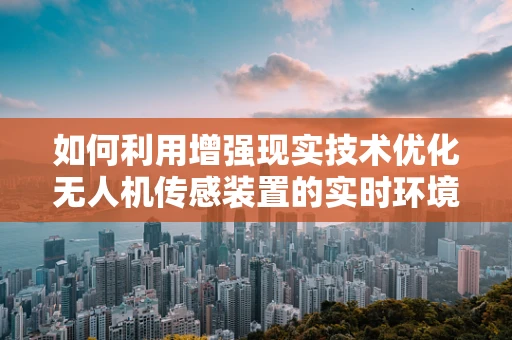 如何利用增强现实技术优化无人机传感装置的实时环境感知能力？