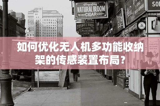 如何优化无人机多功能收纳架的传感装置布局？