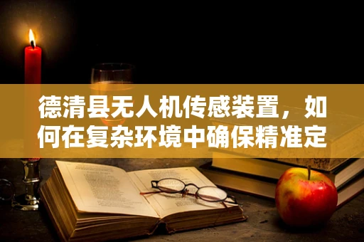 德清县无人机传感装置，如何在复杂环境中确保精准定位？