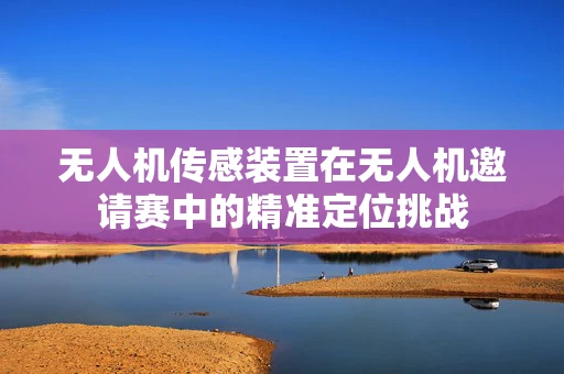 无人机传感装置在无人机邀请赛中的精准定位挑战