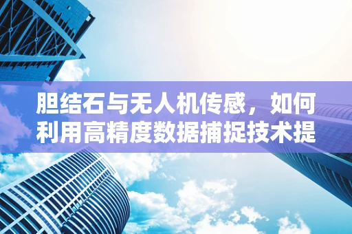 胆结石与无人机传感，如何利用高精度数据捕捉技术提升健康监测？