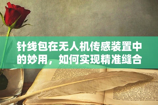 针线包在无人机传感装置中的妙用，如何实现精准缝合？