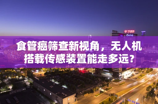 食管癌筛查新视角，无人机搭载传感装置能走多远？