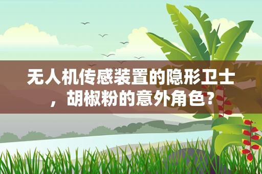 无人机传感装置的隐形卫士，胡椒粉的意外角色？