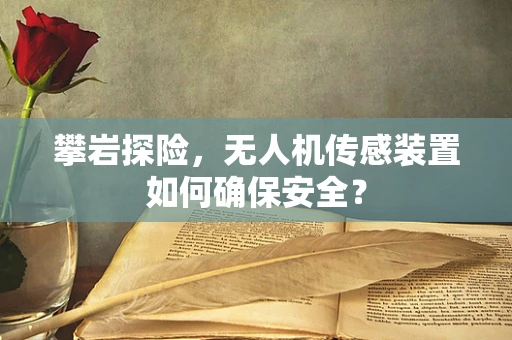 攀岩探险，无人机传感装置如何确保安全？