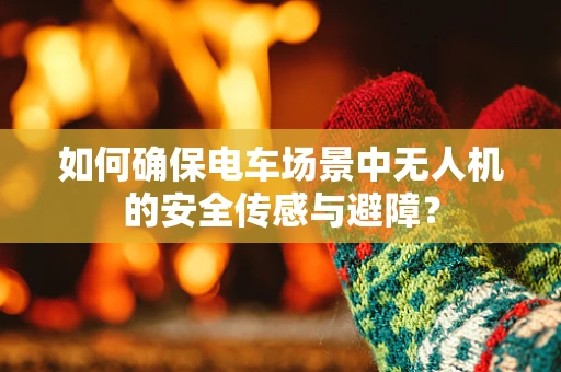 如何确保电车场景中无人机的安全传感与避障？