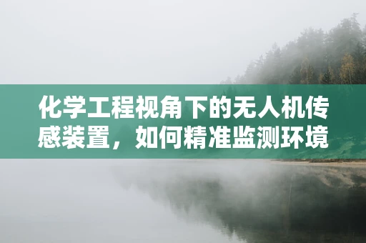化学工程视角下的无人机传感装置，如何精准监测环境中的化学物质？