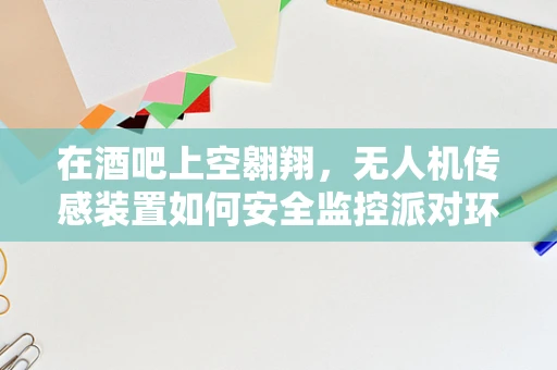 在酒吧上空翱翔，无人机传感装置如何安全监控派对环境？