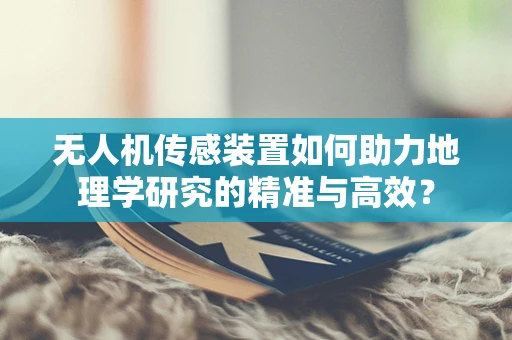 无人机传感装置如何助力地理学研究的精准与高效？