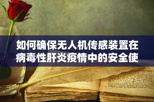 如何确保无人机传感装置在病毒性肝炎疫情中的安全使用？