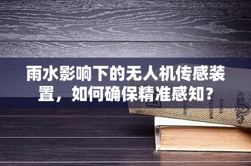 雨水影响下的无人机传感装置，如何确保精准感知？