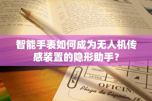 智能手表如何成为无人机传感装置的隐形助手？