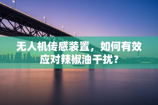 无人机传感装置，如何有效应对辣椒油干扰？
