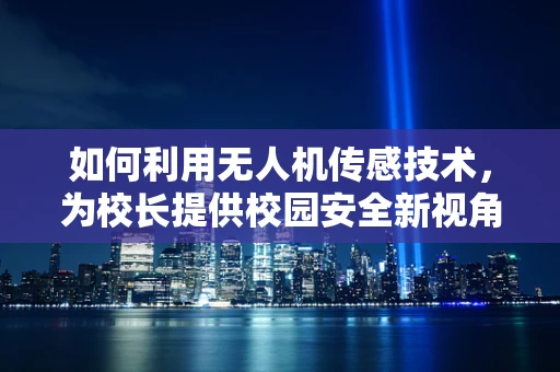 如何利用无人机传感技术，为校长提供校园安全新视角？