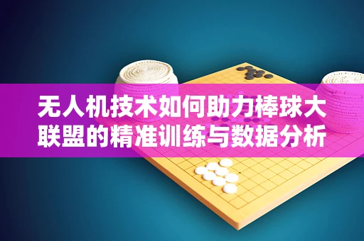 无人机技术如何助力棒球大联盟的精准训练与数据分析？
