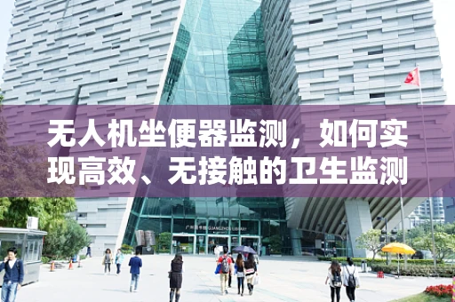 无人机坐便器监测，如何实现高效、无接触的卫生监测？