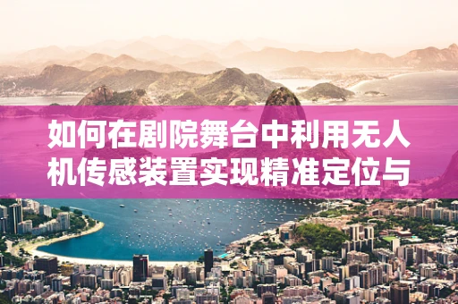如何在剧院舞台中利用无人机传感装置实现精准定位与避障？
