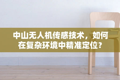 中山无人机传感技术，如何在复杂环境中精准定位？