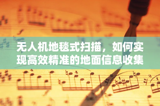 无人机地毯式扫描，如何实现高效精准的地面信息收集？