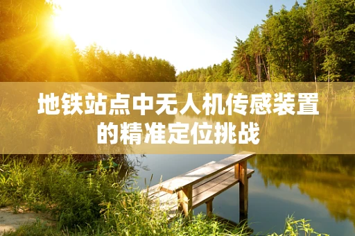 地铁站点中无人机传感装置的精准定位挑战