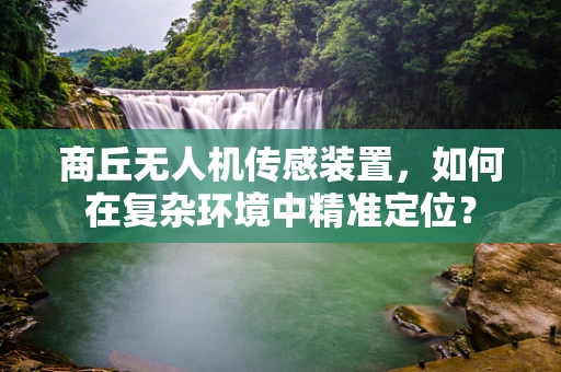 商丘无人机传感装置，如何在复杂环境中精准定位？