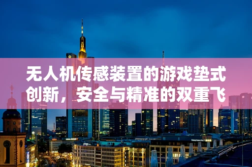 无人机传感装置的游戏垫式创新，安全与精准的双重飞跃？