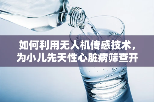 如何利用无人机传感技术，为小儿先天性心脏病筛查开辟新路径？