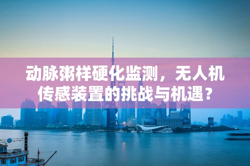 动脉粥样硬化监测，无人机传感装置的挑战与机遇？