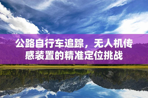 公路自行车追踪，无人机传感装置的精准定位挑战