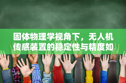 固体物理学视角下，无人机传感装置的稳定性与精度如何保障？