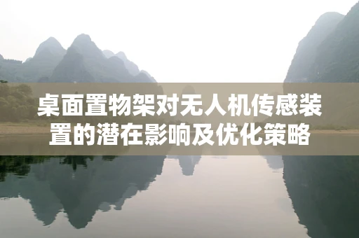 桌面置物架对无人机传感装置的潜在影响及优化策略