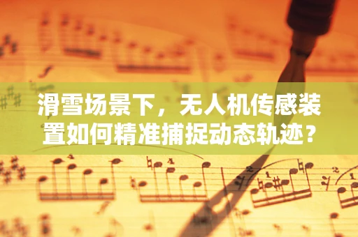 滑雪场景下，无人机传感装置如何精准捕捉动态轨迹？