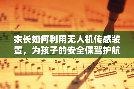 家长如何利用无人机传感装置，为孩子的安全保驾护航？
