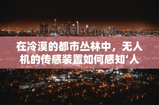 在冷漠的都市丛林中，无人机的传感装置如何感知‘人情味’？