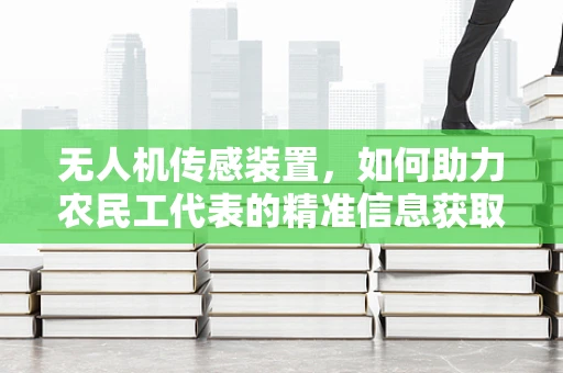 无人机传感装置，如何助力农民工代表的精准信息获取？
