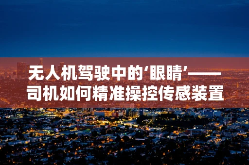 无人机驾驶中的‘眼睛’——司机如何精准操控传感装置？