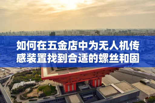 如何在五金店中为无人机传感装置找到合适的螺丝和固定件？
