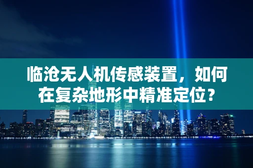 临沧无人机传感装置，如何在复杂地形中精准定位？