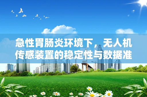 急性胃肠炎环境下，无人机传感装置的稳定性与数据准确性如何保障？