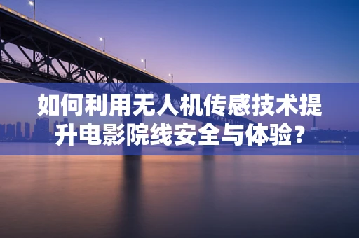 如何利用无人机传感技术提升电影院线安全与体验？